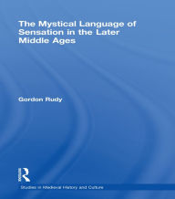 Title: The Mystical Language of Sensation in the Later Middle Ages, Author: Gordon Rudy