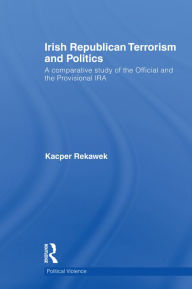 Title: Irish Republican Terrorism and Politics: A Comparative Study of the Official and the Provisional IRA, Author: Kacper Rekawek