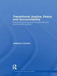 Title: Transitional Justice, Peace and Accountability: Outreach and the Role of International Courts after Conflict, Author: Jessica Lincoln