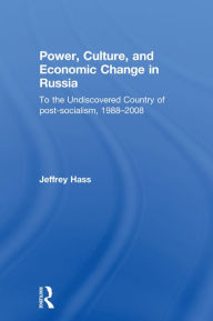 Title: Power, Culture, and Economic Change in Russia: To the undiscovered country of post-socialism, 1988-2008, Author: Jeffrey Hass