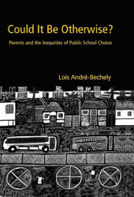 Title: Could It Be Otherwise?: Parents and the Inequalities of Public School Choice, Author: Lois André-Bechely