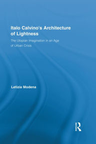 Title: Italo Calvino's Architecture of Lightness: The Utopian Imagination in An Age of Urban Crisis, Author: Letizia Modena