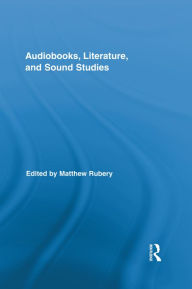 Title: Audiobooks, Literature, and Sound Studies, Author: Matthew Rubery