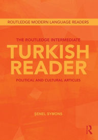 Title: The Routledge Intermediate Turkish Reader: Political and Cultural Articles, Author: Senel Symons