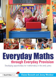 Title: Everyday Maths through Everyday Provision: Developing opportunities for mathematics in the early years, Author: Elaine Bennett