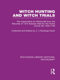 Title: Witch Hunting and Witch Trials (RLE Witchcraft): The Indictments for Witchcraft from the Records of the 1373 Assizes Held from the Home Court 1559-1736 AD, Author: C L'Estrange Ewen