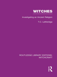 Title: Witches (RLE Witchcraft): Investigating An Ancient Religion, Author: T Lethbridge