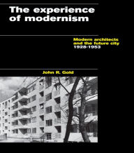Title: The Experience of Modernism: Modern Architects and the Future City, 1928-53, Author: John R. Gold