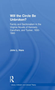 Title: Will the Circle Be Unbroken?: Family and Sectionalism in the Virginia Novels of Kennedy, Caruthers, and Tucker, 1830-1845, Author: John L. Hare