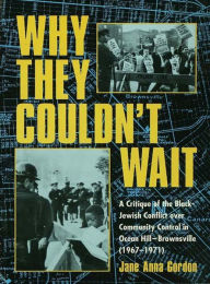 Title: Why They Couldn't Wait: A Critique of the Black-Jewish Conflict Over Community Control in Ocean-Hill Brownsville, 1967-1971, Author: Jane Anna Gordon