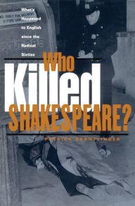 Title: Who Killed Shakespeare: What's Happened to English Since the Radical Sixties, Author: Patrick Brantlinger