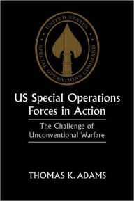 Title: US Special Operations Forces in Action: The Challenge of Unconventional Warfare, Author: Thomas K. Adams