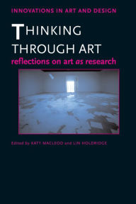 Title: Thinking Through Art: Reflections on Art as Research, Author: Katy Macleod
