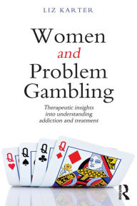 Title: Women and Problem Gambling: Therapeutic insights into understanding addiction and treatment, Author: Liz Karter