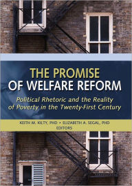 Title: The Promise of Welfare Reform: Political Rhetoric and the Reality of Poverty in the Twenty-First Century, Author: Elizabeth Segal