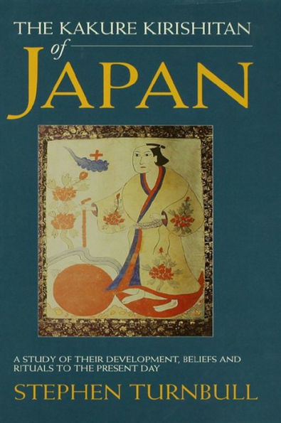 The Kakure Kirishitan of Japan: A Study of Their Development, Beliefs and Rituals to the Present Day