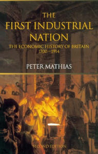 Title: The First Industrial Nation: The Economic History of Britain 1700-1914, Author: Peter Mathias