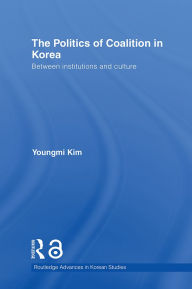 Title: The Politics of Coalition in Korea: Between Institutions and Culture, Author: Youngmi Kim