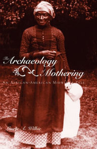 Title: The Archaeology of Mothering: An African-American Midwife's Tale, Author: Laurie A. Wilkie