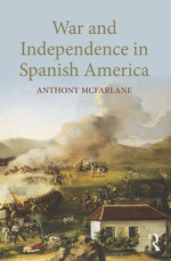 Title: War and Independence In Spanish America, Author: Anthony McFarlane