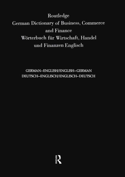 Routledge German Dictionary of Business, Commerce and Finance Worterbuch Fur Wirtschaft, Handel und Finanzen: Deutsch-Englisch/Englisch-Deutsch German-English/English-German