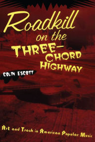 Title: Roadkill on the Three-Chord Highway: Art and Trash in American Popular Music, Author: Colin Escott