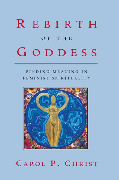 Rebirth of the Goddess: Finding Meaning in Feminist Spirituality