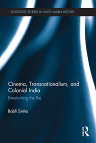 Title: Cinema, Transnationalism, and Colonial India: Entertaining the Raj, Author: Babli Sinha