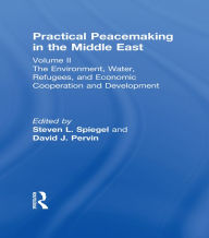 Title: Practical Peacemaking in the Middle East: The Environment, Water, Refugees, and Economic Cooperation and Development, Author: Steve L. Spiegel