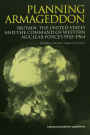 Planning Armageddon: Britain, the United States and the Command of Western Nuclear Forces, 1945-1964