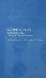 Title: Northeast Asian Regionalism: Lessons from the European Experience, Author: Christopher M. Dent