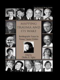 Title: Mapping Trauma and Its Wake: Autobiographic Essays by Pioneer Trauma Scholars, Author: Charles R. Figley