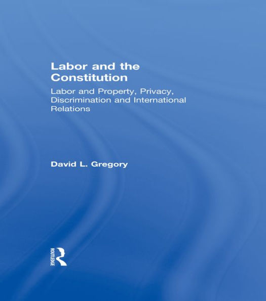 Labor and the Constitution: Labor and Property, Privacy, Discrimination and International Relations