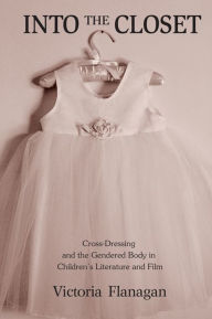 Title: Into the Closet: Cross-Dressing and the Gendered Body in Children's Literature and Film, Author: Victoria Flanagan