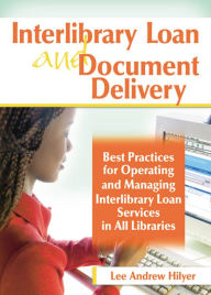 Title: Interlibrary Loan and Document Delivery: Best Practices for Operating and Managing Interlibrary Loan Services in All Libraries, Author: Lee Andrew Hilyer