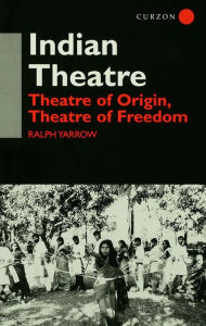 Title: Indian Theatre: Theatre of Origin, Theatre of Freedom, Author: Ralph Yarrow