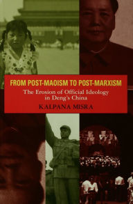 Title: From Post-Maoism to Post-Marxism: The Erosion of Official Ideology in Deng's China, Author: Kalpana Misra