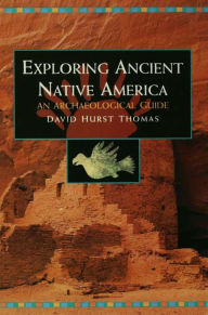 Title: Exploring Ancient Native America: An Archaeological Guide, Author: David Hurst Thomas