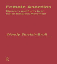Title: Female Ascetics: Hierarchy and Purity in Indian Religious Movements, Author: Wendy Sinclair-Brull