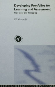 Title: Developing Portfolios for Learning and Assessment: Processes and Principles, Author: Val Klenowski
