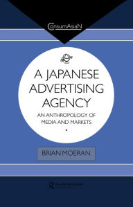 Title: A Japanese Advertising Agency: An Anthropology of Media and Markets, Author: Brian Moeran