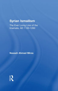 Title: Syrian Ismailism: The Ever Living Line of the Imamate, A.D. 1100--1260, Author: Nasseh Ahmad Mirza