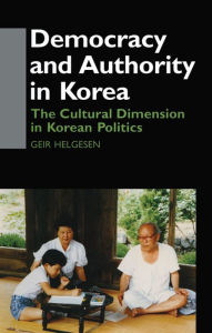 Title: Democracy and Authority in Korea: The Cultural Dimension in Korean Politics, Author: Geir Helgesen