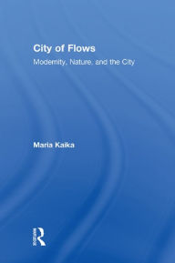 Title: City of Flows: Modernity, Nature, and the City, Author: Maria Kaika