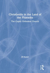 Title: Christianity in the Land of the Pharaohs: The Coptic Orthodox Church, Author: Jill Kamil