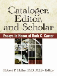 Title: Cataloger, Editor, and Scholar: Essays in Honor of Ruth C. Carter, Author: Robert Holley P