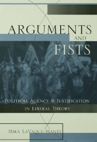 Title: Arguments and Fists: Political Agency and Justification in Liberal Theory, Author: Mika LaVaque Manty