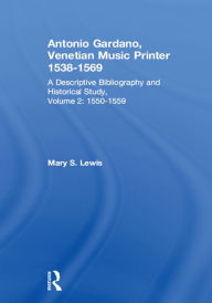 Title: Antonio Gardano, Venetian Music Printer, 1538-1569: A Descriptive Bibliography and Historical Study, 1550-1559, Author: Mary S. Lewis