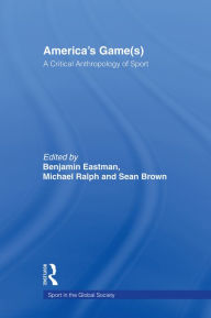 Title: America's Game(s): A Critical Anthropology of Sport, Author: Benjamin Eastman