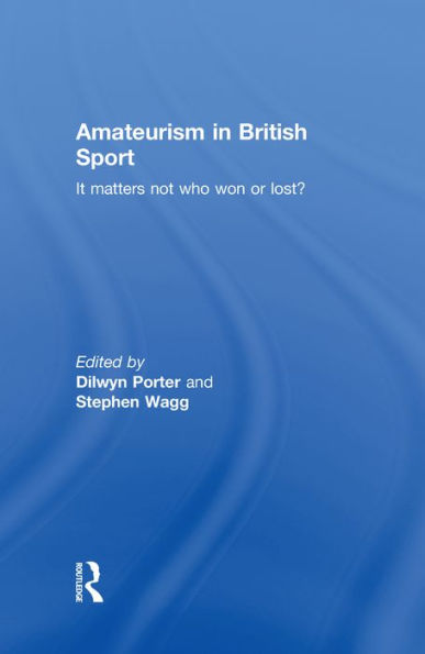 Amateurism in British Sport: It Matters Not Who Won or Lost?